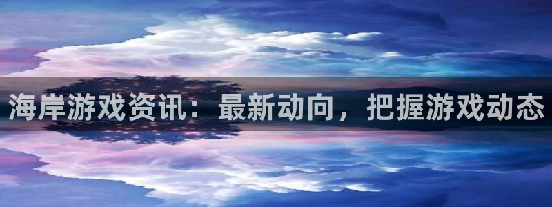 鼎点娱乐登陆测速：海岸游戏资讯：最新动向，把握游戏动态