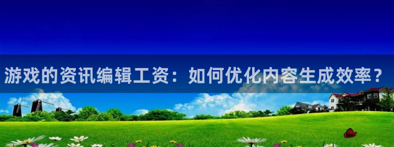 手机版鼎点娱乐客户端下载：游戏的资讯编辑工资：如何优化内容生