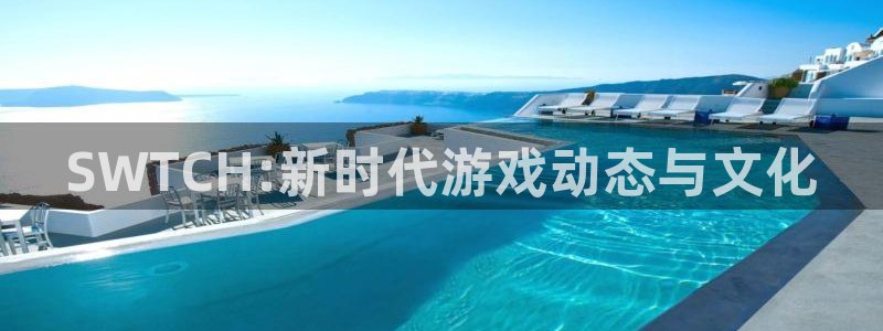 鼎点娱乐app：SWTCH:新时代游戏动态与文化
