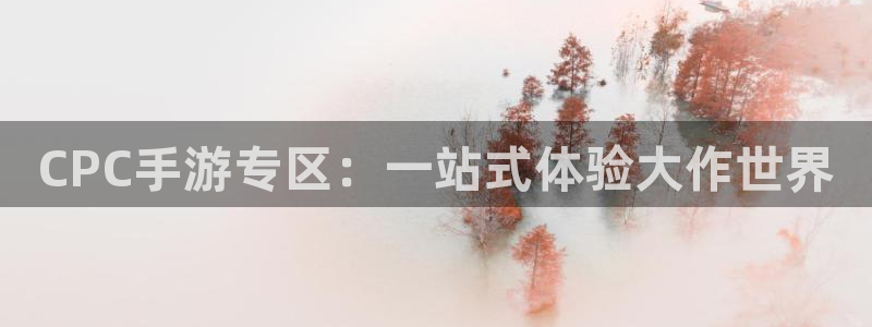 鼎点娱乐平台登录：CPC手游专区：一站式体验大作世界