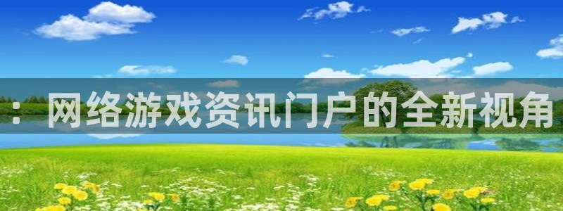 鼎点娱乐官方登录网址：：网络游戏资讯门户的全新视角
