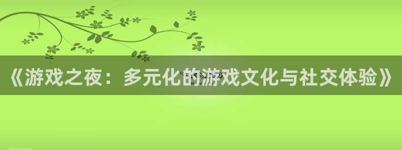 鼎点娱乐登录网址：《游戏之夜：多元化的游戏文化与社交体验》