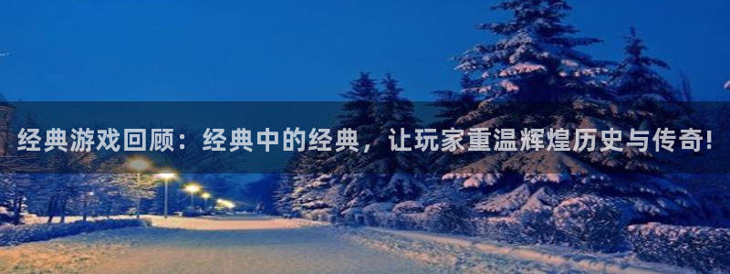 鼎点娱乐平台负责人：经典游戏回顾：经典中的经典，让玩家重温辉