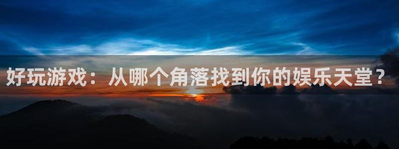 鼎点娱乐app下载注册教程视频：好玩游戏：从哪个角落找到你的