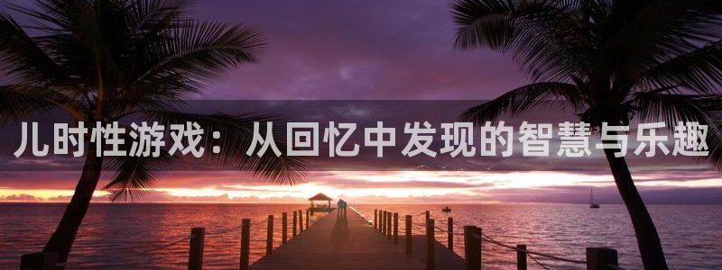 鼎点娱乐黑钱是真的吗：儿时性游戏：从回忆中发现的智慧与乐趣