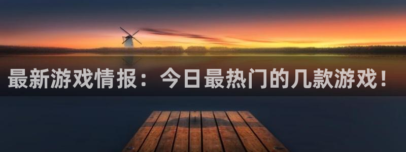 鼎点娱乐平台细7o777：最新游戏情报：今日最热门的几款游戏